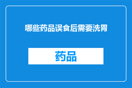 哪些药品误食后需要洗胃(哪些药品误食后需要洗胃？)