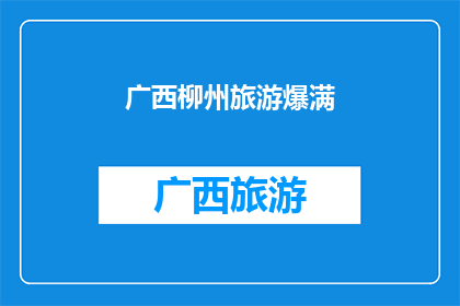 广西柳州旅游爆满(广西柳州旅游盛况空前，游客数量激增，是否已达到承载极限？)