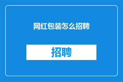 网红包装怎么招聘(如何吸引网红包装人才：企业招聘策略大揭秘)