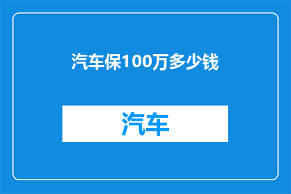 汽车保100万多少钱(汽车保险覆盖100万额度的费用是多少？)