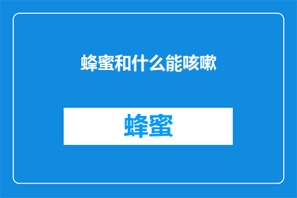 蜂蜜和什么能咳嗽(蜂蜜与哪些食物搭配能缓解咳嗽？)
