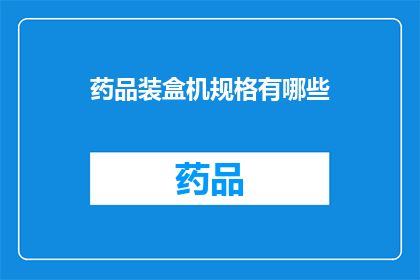 药品装盒机规格有哪些(您知道药品装盒机规格有哪些吗？)