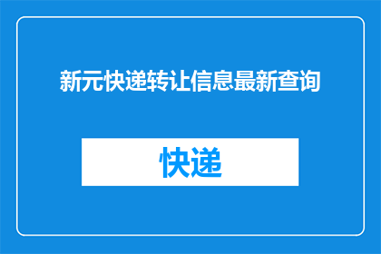 新元快递转让信息最新查询(新元快递转让信息最新查询：您是否已经掌握最新的转让信息？)