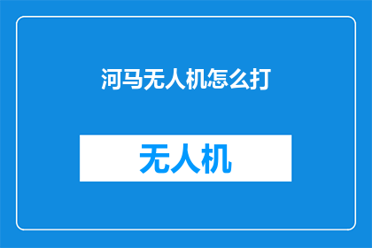 河马无人机怎么打(如何操作河马无人机？)