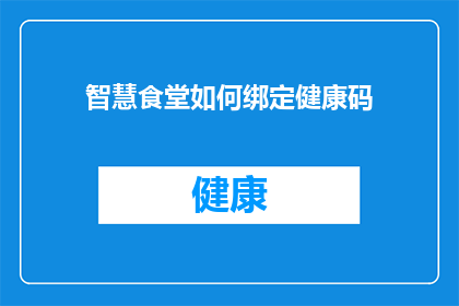 智慧食堂如何绑定健康码(智慧食堂如何实现健康码的智能绑定？)