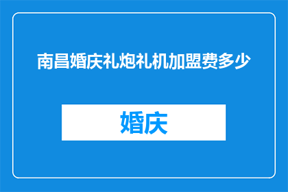 南昌婚庆礼炮礼机加盟费多少(南昌婚庆礼炮礼机加盟费用是多少？)