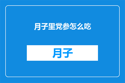 月子里党参怎么吃(月子期间如何正确食用党参？)