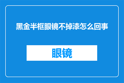 黑金半框眼镜不掉漆怎么回事(黑金半框眼镜为何能保持不掉漆的卓越品质？)