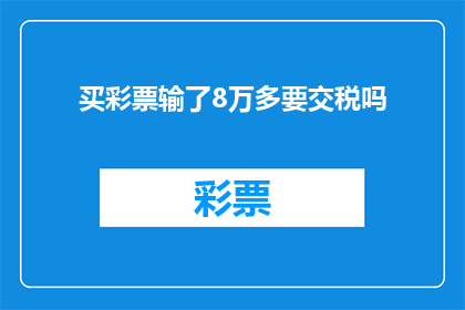 买彩票输了8万多要交税吗(面对巨额彩票亏损，是否需要缴纳税务？)
