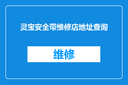 灵宝安全带维修店地址查询(您是否在寻找灵宝地区专业的安全带维修店？请提供您的地址信息，以便我们为您提供最准确的店铺位置查询服务)