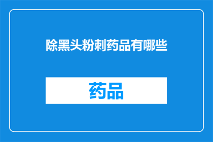 除黑头粉刺药品有哪些(哪些药品可以有效去除黑头粉刺？)
