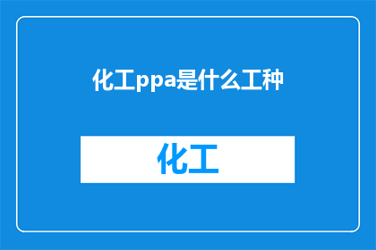 化工ppa是什么工种(化工ppa是什么工种？)