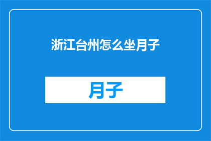 浙江台州怎么坐月子(如何正确进行浙江台州地区的坐月子？)