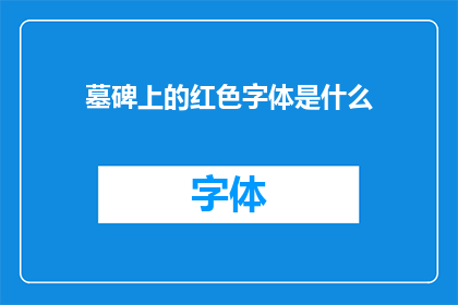 墓碑上的红色字体是什么(墓碑上的红色字体是什么一个疑问句式的长标题，旨在激发读者的好奇心和探索欲)