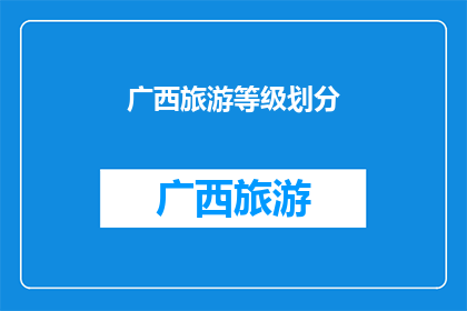 广西旅游等级划分(广西旅游等级划分：探索与体验的完美结合？)