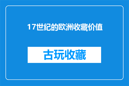 17世纪的欧洲收藏价值(17世纪欧洲的收藏价值：为何它至今仍吸引着世人的目光？)
