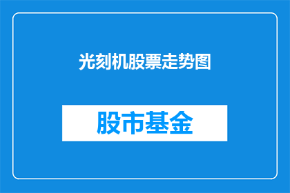 光刻机股票走势图(光刻机股票走势如何？投资者应关注哪些关键指标？)