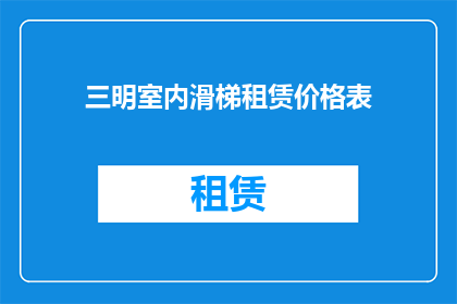 三明室内滑梯租赁价格表(三明室内滑梯租赁价格表是否包含所有必需的配件？)