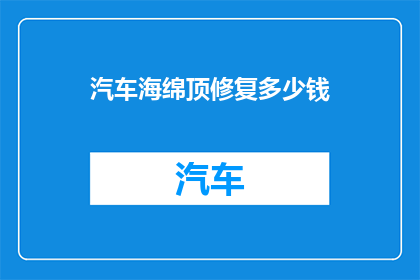 汽车海绵顶修复多少钱(汽车海绵顶修复费用是多少？)