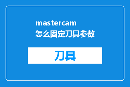 mastercam怎么固定刀具参数(如何精确设置Mastercam中的刀具参数？)