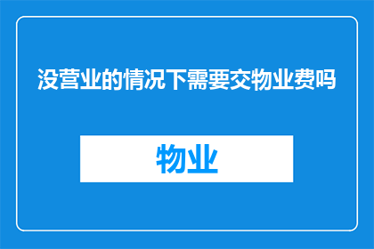 没营业的情况下需要交物业费吗(在没有营业的情况下，物业费是否需要缴纳？)