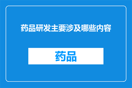 药品研发主要涉及哪些内容(药品研发涉及哪些关键内容？)
