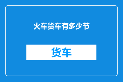 火车货车有多少节(火车货车的节数是多少？一个关于火车货车数量的疑问句型长标题)