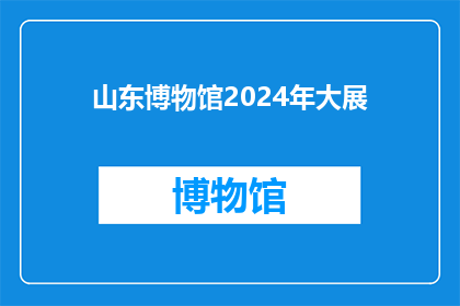 山东博物馆2024年大展(山东博物馆2024年大展：一场穿越时空的艺术盛宴，你准备好了吗？)