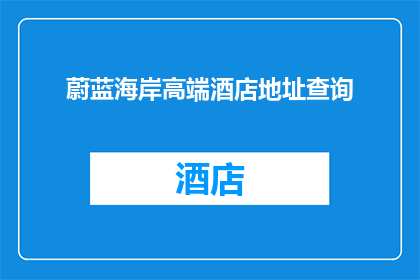 蔚蓝海岸高端酒店地址查询(您是否想知道蔚蓝海岸高端酒店的具体地址？)
