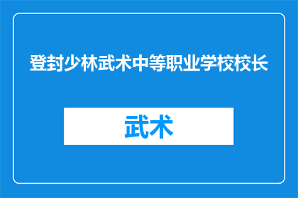登封少林武术中等职业学校校长(登封少林武术中等职业学校校长是谁？)