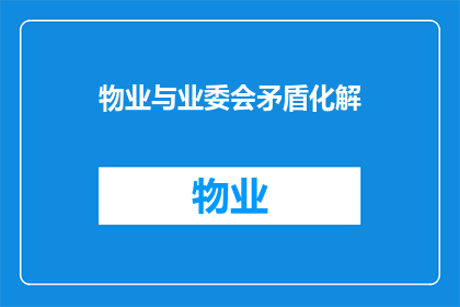 物业与业委会矛盾化解(物业与业委会之间矛盾的化解之道是什么？)
