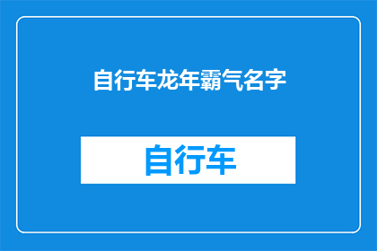 自行车龙年霸气名字(龙年骑行：如何为你的自行车赋予霸气之名？)