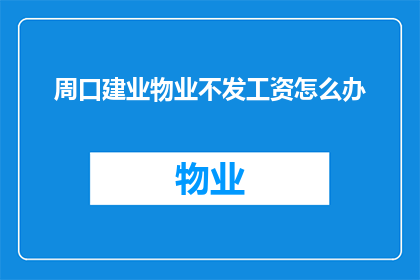 周口建业物业不发工资怎么办(面对周口建业物业拖欠工资的困境，您该如何应对？)