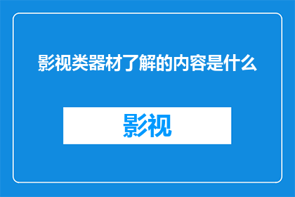 影视类器材了解的内容是什么(影视制作中不可或缺的器材知识：您了解哪些关键设备？)