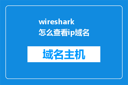 wireshark怎么查看ip域名(如何通过Wireshark工具来查询IP地址对应的域名信息？)