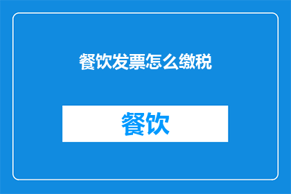 餐饮发票怎么缴税(如何正确处理餐饮发票以符合税务规定？)
