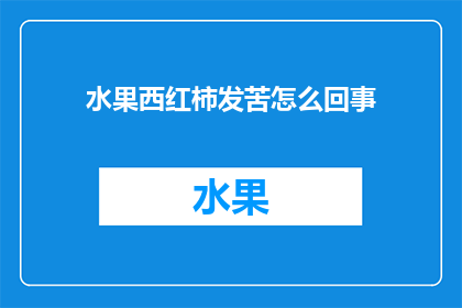 水果西红柿发苦怎么回事(西红柿为何发苦？探究其背后的原因与影响)