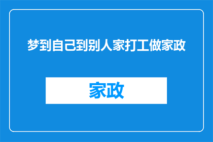 梦到自己到别人家打工做家政(梦到自己成为他人家庭中的一员，从事家政工作：这是否预示着未来职业的转变？)