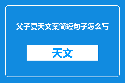 父子夏天文案简短句子怎么写(如何撰写一个引人入胜的父子夏天文案简短句子？)