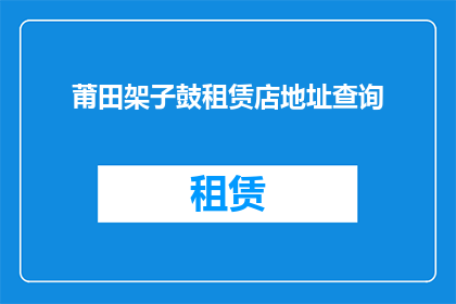 莆田架子鼓租赁店地址查询(如何查询莆田架子鼓租赁店的详细地址？)