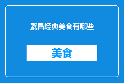 繁昌经典美食有哪些(探索繁昌的味蕾之旅：探寻当地经典美食的奥秘)