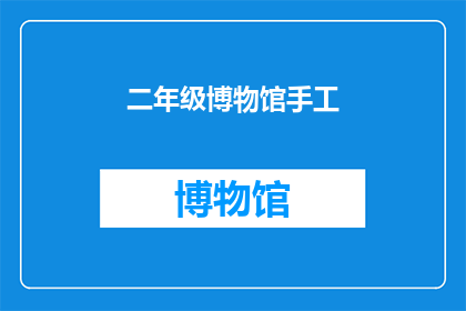 二年级博物馆手工(二年级学生如何参与博物馆手工制作活动？)