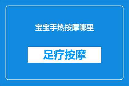 宝宝手热按摩哪里(宝宝手部发热时，家长应如何正确进行按摩以缓解不适？)