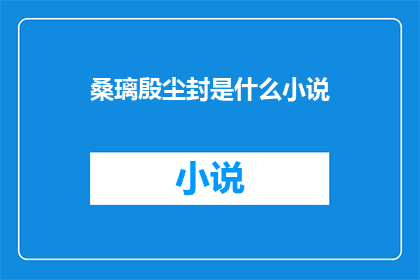 桑璃殷尘封是什么小说(桑璃殷尘封是出自哪位作家之手的长篇小说？)