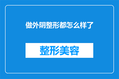 做外阴整形都怎么样了(外阴整形手术的进展与效果如何？)