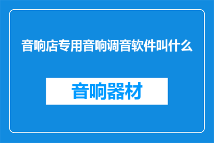 音响店专用音响调音软件叫什么(音响店专用音响调音软件的名称是什么？)