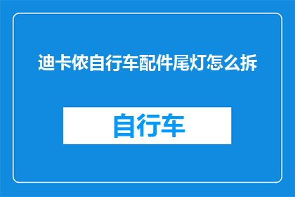 迪卡侬自行车配件尾灯怎么拆(如何拆卸迪卡侬自行车配件尾灯？)