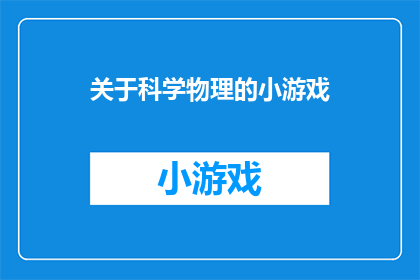 关于科学物理的小游戏(探索科学的奥秘：你准备好体验科学物理的小游戏了吗？)