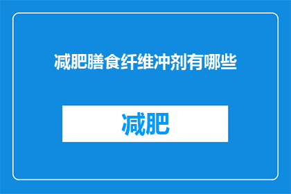 减肥膳食纤维冲剂有哪些(减肥膳食纤维冲剂的多样选择：你了解哪些是有效的减肥辅助产品吗？)