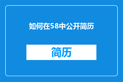 如何在58中公开简历(如何在58中成功公开个人简历？)